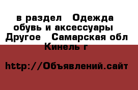  в раздел : Одежда, обувь и аксессуары » Другое . Самарская обл.,Кинель г.